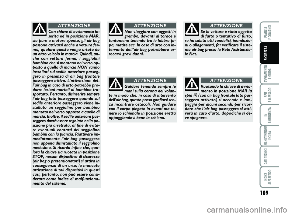 FIAT PUNTO 2016 Libretto Uso Manutenzione (in Italian) 109
AVVIAMENTO E GUIDA
SPIE
E MESSAGGI
IN
EMERGENZA
MANUTENZIONE E CURA
DATI TECNICI
INDICE
ALFABETICO
PLANCIA
E COMANDI
SICUREZZA
Non viaggiare con oggetti in
grembo, davanti al torace e
tantomen FIAT PUNTO 2016 Libretto Uso Manutenzione (in Italian) 109
AVVIAMENTO E GUIDA
SPIE
E MESSAGGI
IN
EMERGENZA
MANUTENZIONE E CURA
DATI TECNICI
INDICE
ALFABETICO
PLANCIA
E COMANDI
SICUREZZA
Non viaggiare con oggetti in
grembo, davanti al torace e
tantomen