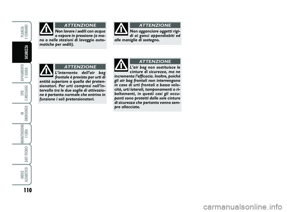 FIAT PUNTO 2016 Libretto Uso Manutenzione (in Italian) 110
AVVIAMENTO E GUIDA
SPIE
E MESSAGGI
IN
EMERGENZA
MANUTENZIONE E CURA
DATI TECNICI
INDICE
ALFABETICO
PLANCIA
E COMANDI
SICUREZZA
Non lavare i sedili con acqua
o vapore in pressione (a ma-
no o FIAT PUNTO 2016 Libretto Uso Manutenzione (in Italian) 110
AVVIAMENTO E GUIDA
SPIE
E MESSAGGI
IN
EMERGENZA
MANUTENZIONE E CURA
DATI TECNICI
INDICE
ALFABETICO
PLANCIA
E COMANDI
SICUREZZA
Non lavare i sedili con acqua
o vapore in pressione (a ma-
no o