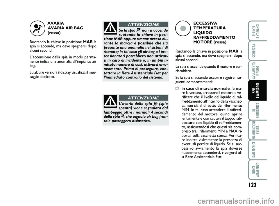 FIAT PUNTO 2016 Libretto Uso Manutenzione (in Italian) 123
IN
EMERGENZA
MANUTENZIONE E CURA
DATI TECNICI
INDICE
ALFABETICO
PLANCIA
E COMANDI
SICUREZZA
AVVIAMENTO E GUIDA
SPIE
E MESSAGGI
AVARIA
AVARIA AIR BAG
(rossa)
Ruotando la chiave in posizione FIAT PUNTO 2016 Libretto Uso Manutenzione (in Italian) 123
IN
EMERGENZA
MANUTENZIONE E CURA
DATI TECNICI
INDICE
ALFABETICO
PLANCIA
E COMANDI
SICUREZZA
AVVIAMENTO E GUIDA
SPIE
E MESSAGGI
AVARIA
AVARIA AIR BAG
(rossa)
Ruotando la chiave in posizione
