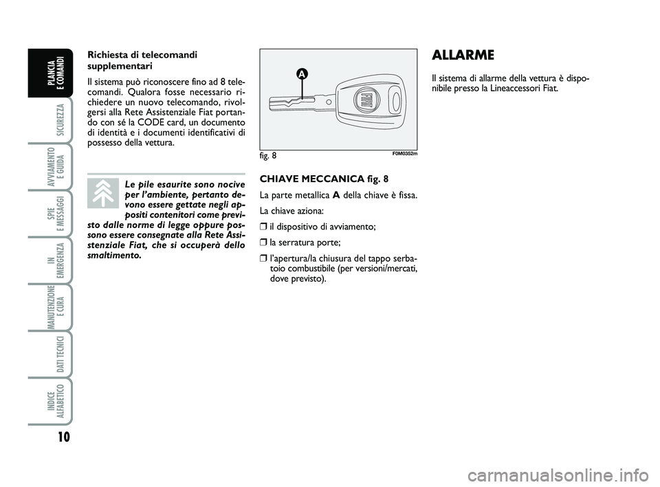 FIAT PUNTO 2015 Libretto Uso Manutenzione (in Italian) 10
SICUREZZA
AVVIAMENTO E GUIDA
SPIE
E MESSAGGI
IN
EMERGENZA
MANUTENZIONE E CURA
DATI TECNICI
INDICE
ALFABETICO
PLANCIA
E COMANDI
CHIAVE MECCANICA fig. 8
La parte metallica A della chiave è fiss FIAT PUNTO 2015 Libretto Uso Manutenzione (in Italian) 10
SICUREZZA
AVVIAMENTO E GUIDA
SPIE
E MESSAGGI
IN
EMERGENZA
MANUTENZIONE E CURA
DATI TECNICI
INDICE
ALFABETICO
PLANCIA
E COMANDI
CHIAVE MECCANICA fig. 8
La parte metallica A della chiave è fiss