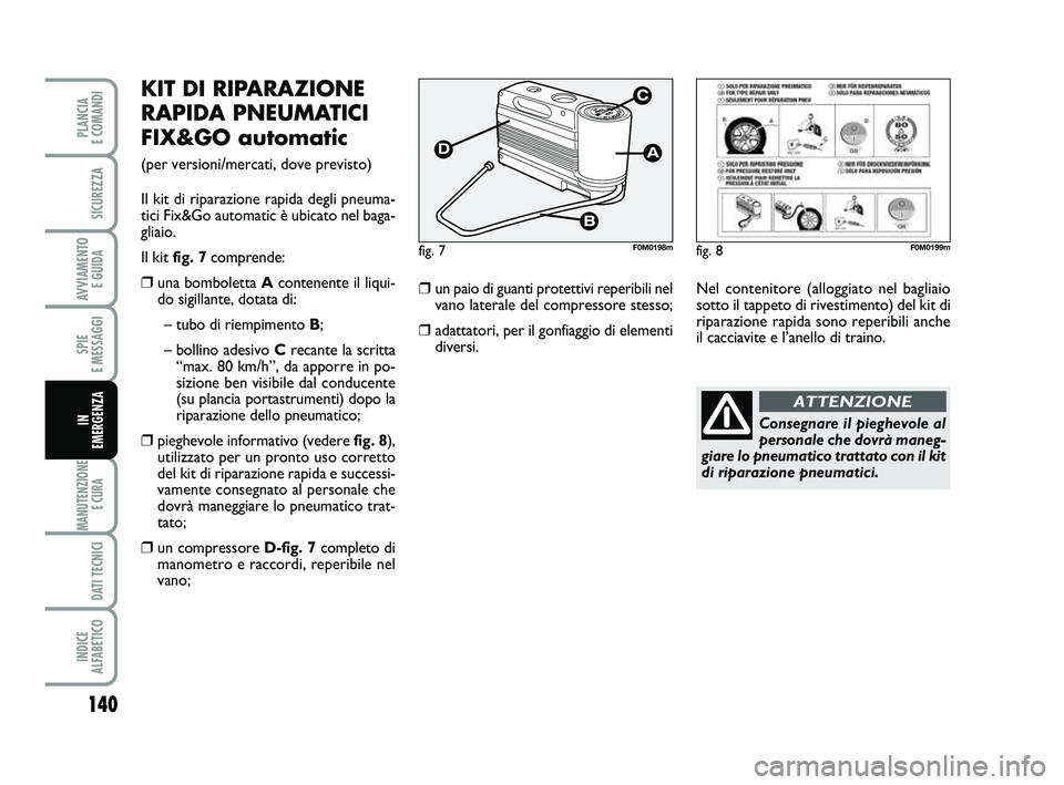 FIAT PUNTO 2019 Libretto Uso Manutenzione (in Italian) 140
SPIE
E MESSAGGI
MANUTENZIONE E CURA
DATI TECNICI
INDICE
ALFABETICO
PLANCIA
E COMANDI
SICUREZZA
AVVIAMENTO E GUIDA
IN
EMERGENZA
KIT DI RIPARAZIONE
RAPIDA PNEUMATICI
FIX&GO automatic
(per vers FIAT PUNTO 2019 Libretto Uso Manutenzione (in Italian) 140
SPIE
E MESSAGGI
MANUTENZIONE E CURA
DATI TECNICI
INDICE
ALFABETICO
PLANCIA
E COMANDI
SICUREZZA
AVVIAMENTO E GUIDA
IN
EMERGENZA
KIT DI RIPARAZIONE
RAPIDA PNEUMATICI
FIX&GO automatic
(per vers