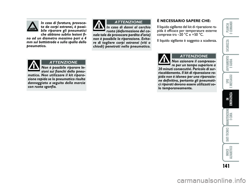 FIAT PUNTO 2019 Libretto Uso Manutenzione (in Italian) 141
SPIE
E MESSAGGI
MANUTENZIONE E CURA
DATI TECNICI
INDICE
ALFABETICO
PLANCIA
E COMANDI
SICUREZZA
AVVIAMENTO E GUIDA
IN
EMERGENZA
È NECESSARIO SAPERE CHE:
Il liquido sigillante del kit di ripar FIAT PUNTO 2019 Libretto Uso Manutenzione (in Italian) 141
SPIE
E MESSAGGI
MANUTENZIONE E CURA
DATI TECNICI
INDICE
ALFABETICO
PLANCIA
E COMANDI
SICUREZZA
AVVIAMENTO E GUIDA
IN
EMERGENZA
È NECESSARIO SAPERE CHE:
Il liquido sigillante del kit di ripar