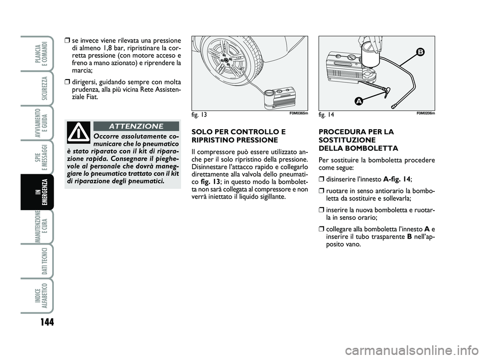 FIAT PUNTO 2019 Libretto Uso Manutenzione (in Italian) 144
SPIE
E MESSAGGI
MANUTENZIONE E CURA
DATI TECNICI
INDICE
ALFABETICO
PLANCIA
E COMANDI
SICUREZZA
AVVIAMENTO E GUIDA
IN
EMERGENZA
❒se invece viene rilevata una pressione di almeno 1,8 bar, ri FIAT PUNTO 2019 Libretto Uso Manutenzione (in Italian) 144
SPIE
E MESSAGGI
MANUTENZIONE E CURA
DATI TECNICI
INDICE
ALFABETICO
PLANCIA
E COMANDI
SICUREZZA
AVVIAMENTO E GUIDA
IN
EMERGENZA
❒se invece viene rilevata una pressione di almeno 1,8 bar, ri