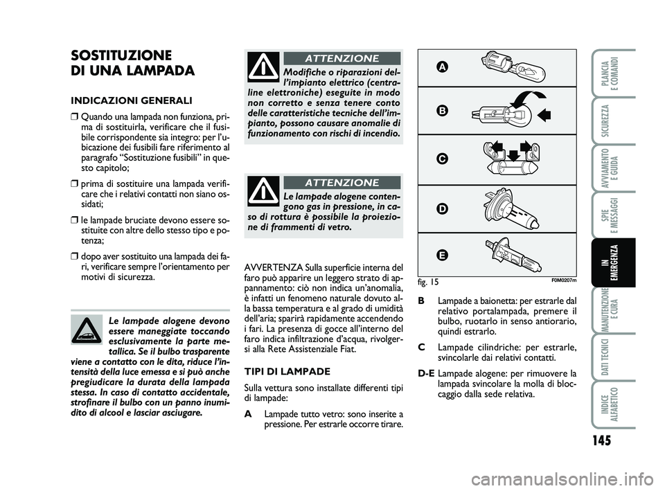 FIAT PUNTO 2019 Libretto Uso Manutenzione (in Italian) 145
SPIE
E MESSAGGI
MANUTENZIONE E CURA
DATI TECNICI
INDICE
ALFABETICO
PLANCIA
E COMANDI
SICUREZZA
AVVIAMENTO E GUIDA
IN
EMERGENZA
SOSTITUZIONE
DI UNA LAMPADA
INDICAZIONI GENERALI
❒Quando una FIAT PUNTO 2019 Libretto Uso Manutenzione (in Italian) 145
SPIE
E MESSAGGI
MANUTENZIONE E CURA
DATI TECNICI
INDICE
ALFABETICO
PLANCIA
E COMANDI
SICUREZZA
AVVIAMENTO E GUIDA
IN
EMERGENZA
SOSTITUZIONE
DI UNA LAMPADA
INDICAZIONI GENERALI
❒Quando una