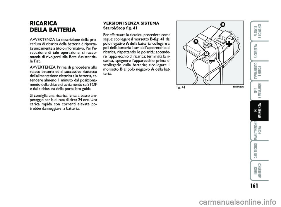 FIAT PUNTO 2019 Libretto Uso Manutenzione (in Italian) 161
SPIE
E MESSAGGI
MANUTENZIONE E CURA
DATI TECNICI
INDICE
ALFABETICO
PLANCIA
E COMANDI
SICUREZZA
AVVIAMENTO E GUIDA
IN
EMERGENZA
RICARICA
DELLA BATTERIA
AVVERTENZA La descrizione della pro-
ce FIAT PUNTO 2019 Libretto Uso Manutenzione (in Italian) 161
SPIE
E MESSAGGI
MANUTENZIONE E CURA
DATI TECNICI
INDICE
ALFABETICO
PLANCIA
E COMANDI
SICUREZZA
AVVIAMENTO E GUIDA
IN
EMERGENZA
RICARICA
DELLA BATTERIA
AVVERTENZA La descrizione della pro-
ce