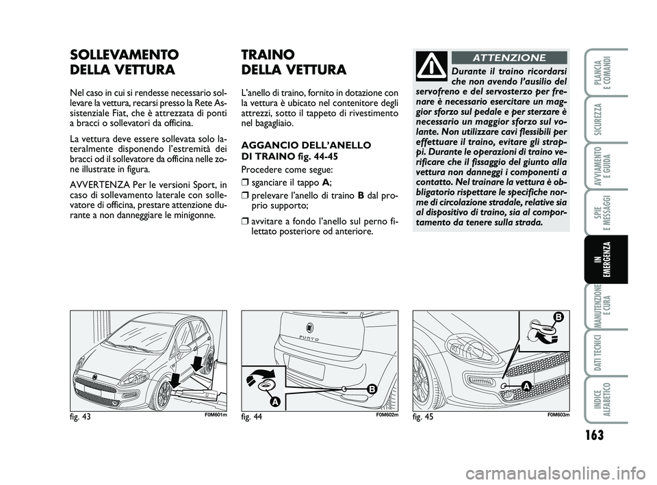 FIAT PUNTO 2019 Libretto Uso Manutenzione (in Italian) 163
SPIE
E MESSAGGI
MANUTENZIONE E CURA
DATI TECNICI
INDICE
ALFABETICO
PLANCIA
E COMANDI
SICUREZZA
AVVIAMENTO E GUIDA
IN
EMERGENZA
fig. 43F0M601m
SOLLEVAMENTO
DELLA VETTURA
Nel caso in cui si re FIAT PUNTO 2019 Libretto Uso Manutenzione (in Italian) 163
SPIE
E MESSAGGI
MANUTENZIONE E CURA
DATI TECNICI
INDICE
ALFABETICO
PLANCIA
E COMANDI
SICUREZZA
AVVIAMENTO E GUIDA
IN
EMERGENZA
fig. 43F0M601m
SOLLEVAMENTO
DELLA VETTURA
Nel caso in cui si re