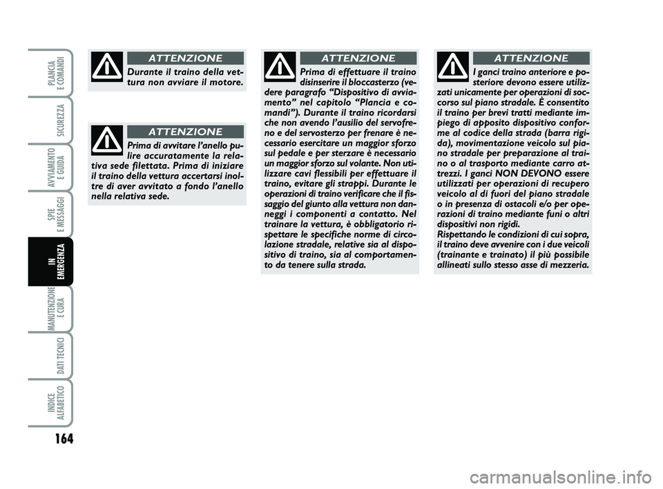 FIAT PUNTO 2019 Libretto Uso Manutenzione (in Italian) 164
SPIE
E MESSAGGI
MANUTENZIONE E CURA
DATI TECNICI
INDICE
ALFABETICO
PLANCIA
E COMANDI
SICUREZZA
AVVIAMENTO E GUIDA
IN
EMERGENZA
Durante il traino della vet-
tura non avviare il motore.
ATTENZ FIAT PUNTO 2019 Libretto Uso Manutenzione (in Italian) 164
SPIE
E MESSAGGI
MANUTENZIONE E CURA
DATI TECNICI
INDICE
ALFABETICO
PLANCIA
E COMANDI
SICUREZZA
AVVIAMENTO E GUIDA
IN
EMERGENZA
Durante il traino della vet-
tura non avviare il motore.
ATTENZ
