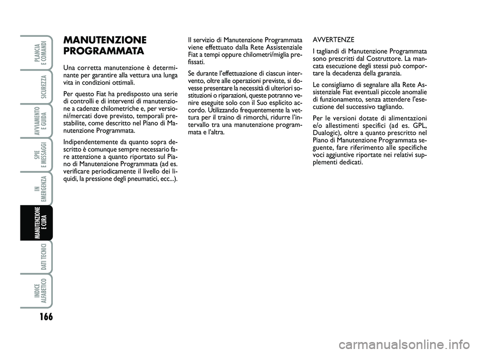 FIAT PUNTO 2019 Libretto Uso Manutenzione (in Italian) Il servizio di Manutenzione Programmata
viene effettuato dalla Rete Assistenziale
Fiat a tempi oppure chilometri/miglia pre-
fissati.
Se durante l’effettuazione di ciascun inter-
vento, oltre alle o FIAT PUNTO 2019 Libretto Uso Manutenzione (in Italian) Il servizio di Manutenzione Programmata
viene effettuato dalla Rete Assistenziale
Fiat a tempi oppure chilometri/miglia pre-
fissati.
Se durante l’effettuazione di ciascun inter-
vento, oltre alle o