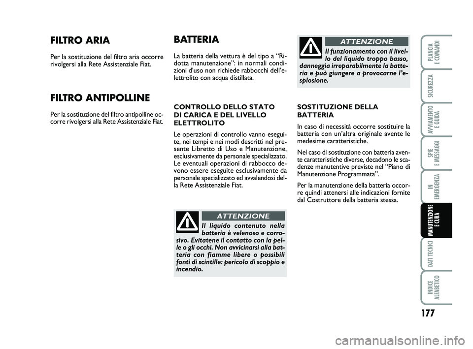 FIAT PUNTO 2019  Libretto Uso Manutenzione (in Italian) 177
SPIE 
E MESSAGGI
DATI TECNICI
INDICE 
ALFABETICO
PLANCIA 
E COMANDI
SICUREZZA
AVVIAMENTO  E GUIDA
IN 
EMERGENZA
MANUTENZIONE E CURA
FILTRO ARIA
Per la sostituzione del filtro aria occorre
rivolger