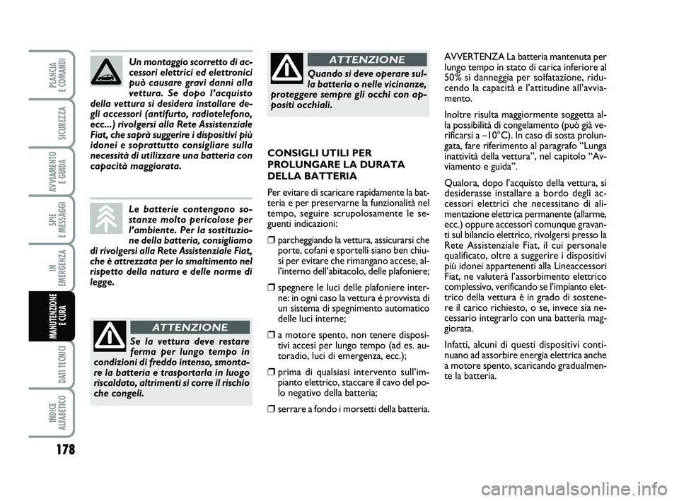 FIAT PUNTO 2019  Libretto Uso Manutenzione (in Italian) 178
SPIE 
E MESSAGGI
DATI TECNICI
INDICE 
ALFABETICO
PLANCIA 
E COMANDI
SICUREZZA
AVVIAMENTO  E GUIDA
IN 
EMERGENZA
MANUTENZIONE E CURA 
AVVERTENZA La batteria mantenuta per
lungo tempo in stato di ca