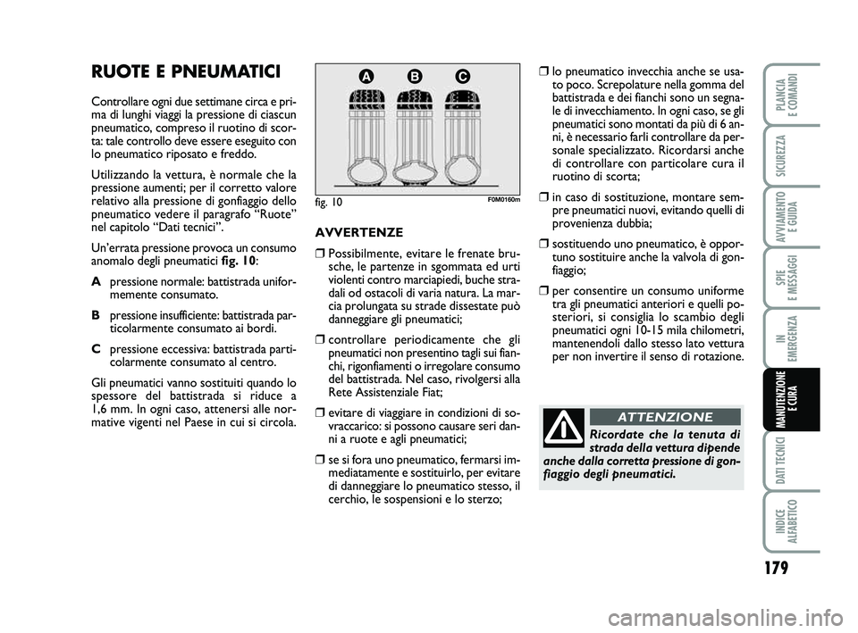 FIAT PUNTO 2019  Libretto Uso Manutenzione (in Italian) 179
SPIE 
E MESSAGGI
DATI TECNICI
INDICE 
ALFABETICO
PLANCIA 
E COMANDI
SICUREZZA
AVVIAMENTO  E GUIDA
IN 
EMERGENZA
MANUTENZIONE E CURA
RUOTE E PNEUMATICI
Controllare ogni due settimane circa e pri-
m