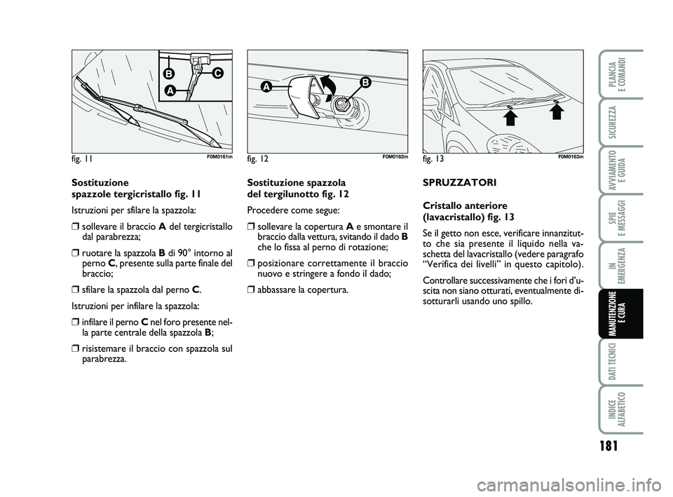 FIAT PUNTO 2019  Libretto Uso Manutenzione (in Italian) 181
SPIE 
E MESSAGGI
DATI TECNICI
INDICE 
ALFABETICO
PLANCIA 
E COMANDI
SICUREZZA
AVVIAMENTO  E GUIDA
IN 
EMERGENZA
MANUTENZIONE E CURA
Sostituzione 
spazzole tergicristallo fig. 11
Istruzioni per sfi