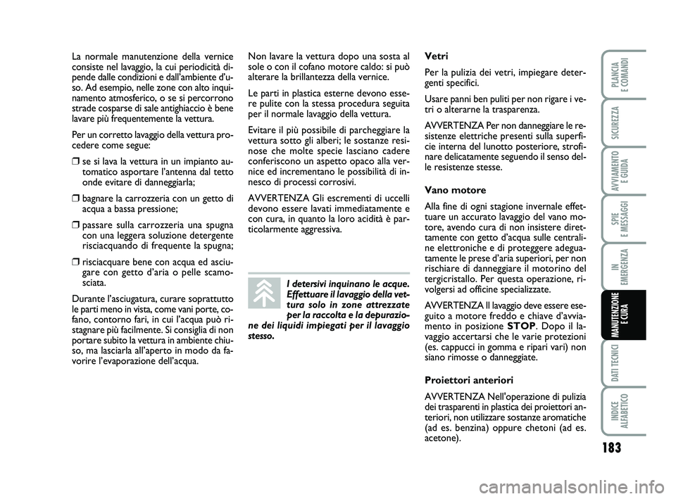 FIAT PUNTO 2019  Libretto Uso Manutenzione (in Italian) 183
SPIE 
E MESSAGGI
DATI TECNICI
INDICE 
ALFABETICO
PLANCIA 
E COMANDI
SICUREZZA
AVVIAMENTO  E GUIDA
IN 
EMERGENZA
MANUTENZIONE E CURA
La normale manutenzione della vernice
consiste nel lavaggio, la 
