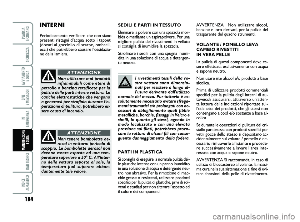 FIAT PUNTO 2019  Libretto Uso Manutenzione (in Italian) I rivestimenti tessili della vo-
stra vettura sono dimensio-
nati per resistere a lungo al-
l'usura derivante dall'utilizzo
normale del mezzo. Pur tuttavia è as-
solutamente necessario evitar