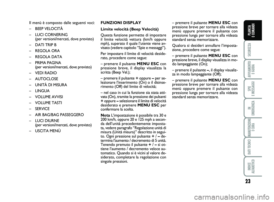 FIAT PUNTO 2015 Libretto Uso Manutenzione (in Italian) 23
SICUREZZA
AVVIAMENTO E GUIDA
SPIE
E MESSAGGI
IN
EMERGENZA
MANUTENZIONE E CURA
DATI TECNICI
INDICE
ALFABETICO
PLANCIA
E COMANDI
Il menù è composto dalle seguenti voci:
– BEEP VELOCITÀ
– L FIAT PUNTO 2015 Libretto Uso Manutenzione (in Italian) 23
SICUREZZA
AVVIAMENTO E GUIDA
SPIE
E MESSAGGI
IN
EMERGENZA
MANUTENZIONE E CURA
DATI TECNICI
INDICE
ALFABETICO
PLANCIA
E COMANDI
Il menù è composto dalle seguenti voci:
– BEEP VELOCITÀ
– L