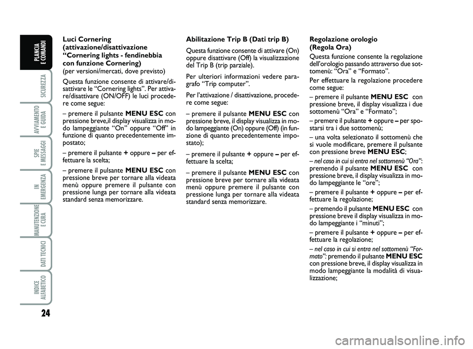FIAT PUNTO 2015 Libretto Uso Manutenzione (in Italian) 24
SICUREZZA
AVVIAMENTO E GUIDA
SPIE
E MESSAGGI
IN
EMERGENZA
MANUTENZIONE E CURA
DATI TECNICI
INDICE
ALFABETICO
PLANCIA
E COMANDI
Abilitazione Trip B (Dati trip B)
Questa funzione consente di att FIAT PUNTO 2015 Libretto Uso Manutenzione (in Italian) 24
SICUREZZA
AVVIAMENTO E GUIDA
SPIE
E MESSAGGI
IN
EMERGENZA
MANUTENZIONE E CURA
DATI TECNICI
INDICE
ALFABETICO
PLANCIA
E COMANDI
Abilitazione Trip B (Dati trip B)
Questa funzione consente di att