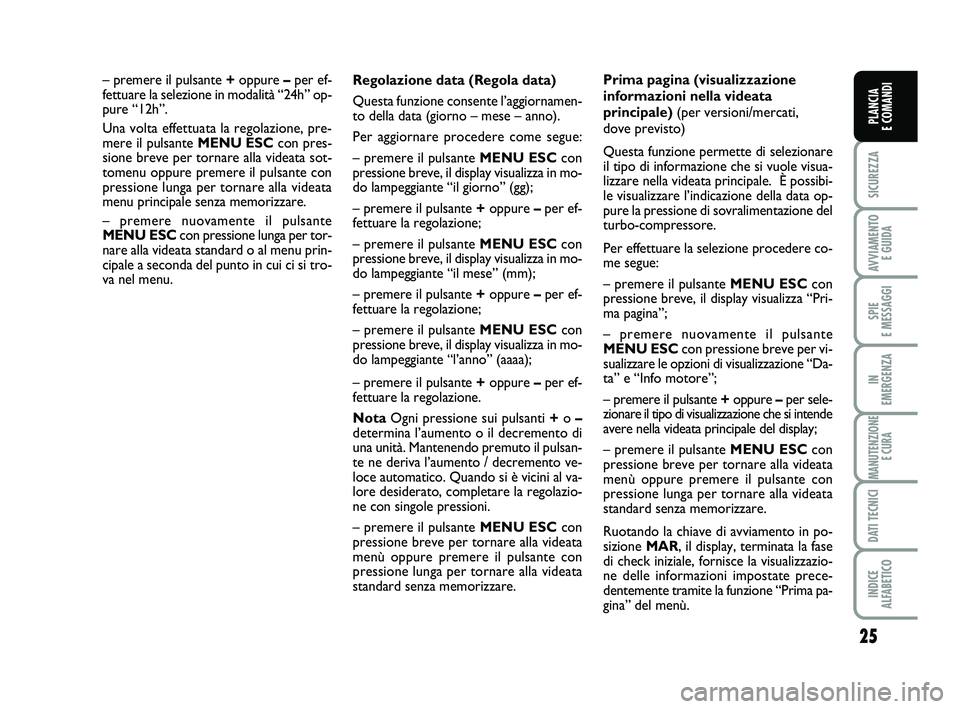 FIAT PUNTO 2015  Libretto Uso Manutenzione (in Italian) 25
SICUREZZA
AVVIAMENTO E GUIDA
SPIE 
E MESSAGGI
IN 
EMERGENZA
MANUTENZIONE E CURA
DATI TECNICI
INDICE 
ALFABETICO
PLANCIA 
E COMANDI
Regolazione data (Regola data)
Questa funzione consente l’aggior