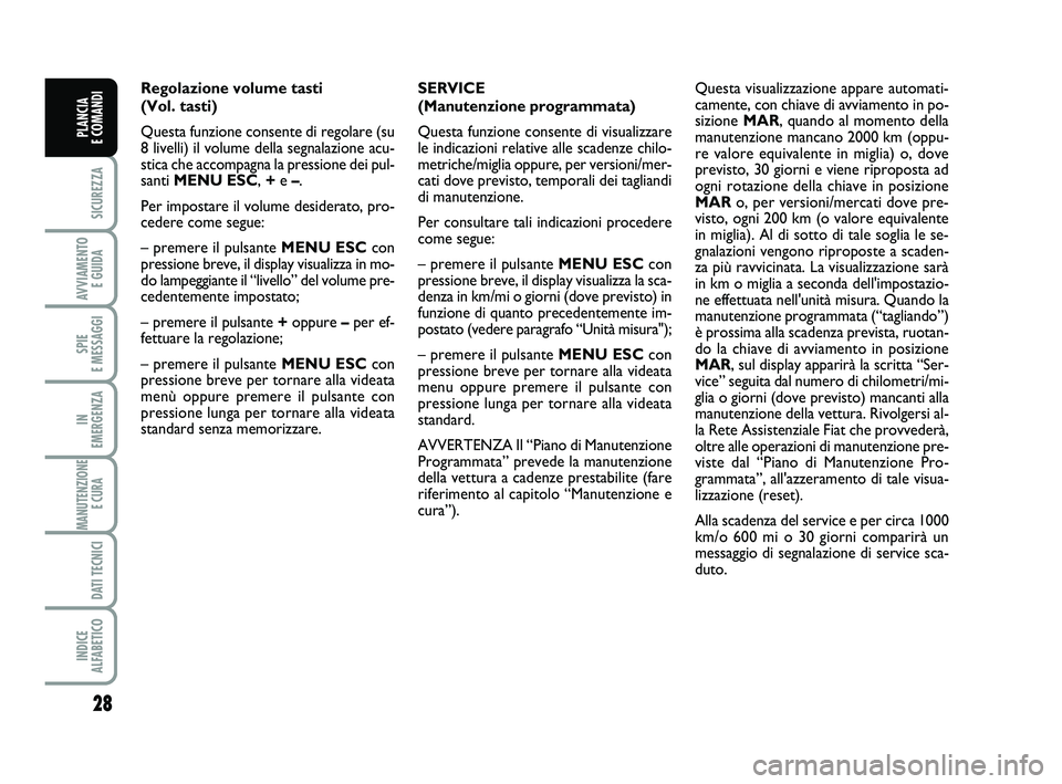 FIAT PUNTO 2017  Libretto Uso Manutenzione (in Italian) 28
SICUREZZA
AVVIAMENTO E GUIDA
SPIE 
E MESSAGGI
IN 
EMERGENZA
MANUTENZIONE E CURA 
DATI TECNICI
INDICE 
ALFABETICO
PLANCIA 
E COMANDI
Regolazione volume tasti 
(Vol. tasti)
Questa funzione consente d