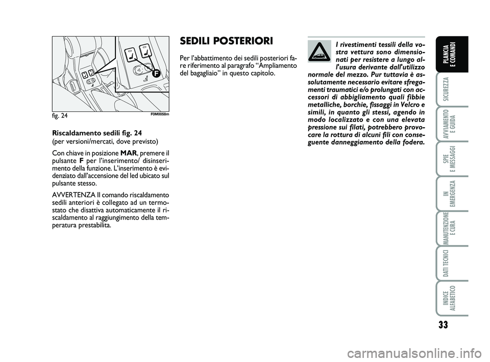 FIAT PUNTO 2015  Libretto Uso Manutenzione (in Italian) 33
SICUREZZA
AVVIAMENTO E GUIDA
SPIE 
E MESSAGGI
IN 
EMERGENZA
MANUTENZIONE E CURA
DATI TECNICI
INDICE 
ALFABETICO
PLANCIA 
E COMANDI
I rivestimenti tessili della vo-
stra vettura sono dimensio-
nati 