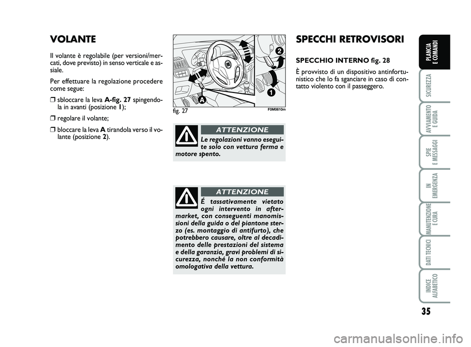 FIAT PUNTO 2015  Libretto Uso Manutenzione (in Italian) 35
SICUREZZA
AVVIAMENTO E GUIDA
SPIE 
E MESSAGGI
IN 
EMERGENZA
MANUTENZIONE E CURA
DATI TECNICI
INDICE 
ALFABETICO
PLANCIA 
E COMANDI
SPECCHI RETROVISORI
SPECCHIO INTERNO fig. 28
È provvisto di un di