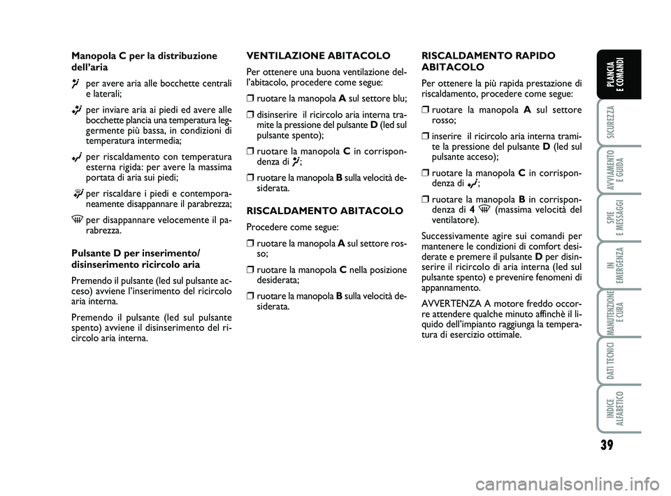 FIAT PUNTO 2015 Libretto Uso Manutenzione (in Italian) 39
SICUREZZA
AVVIAMENTO E GUIDA
SPIE
E MESSAGGI
IN
EMERGENZA
MANUTENZIONE E CURA
DATI TECNICI
INDICE
ALFABETICO
PLANCIA
E COMANDI
Manopola C per la distribuzione
dell’aria
¶per avere aria alle FIAT PUNTO 2015 Libretto Uso Manutenzione (in Italian) 39
SICUREZZA
AVVIAMENTO E GUIDA
SPIE
E MESSAGGI
IN
EMERGENZA
MANUTENZIONE E CURA
DATI TECNICI
INDICE
ALFABETICO
PLANCIA
E COMANDI
Manopola C per la distribuzione
dell’aria
¶per avere aria alle