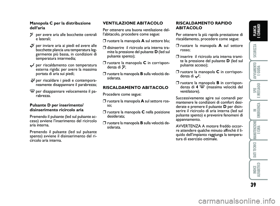 FIAT PUNTO 2015  Libretto Uso Manutenzione (in Italian) 39
SICUREZZA
AVVIAMENTO E GUIDA
SPIE 
E MESSAGGI
IN 
EMERGENZA
MANUTENZIONE E CURA
DATI TECNICI
INDICE 
ALFABETICO
PLANCIA 
E COMANDI
Manopola C per la distribuzione
dell’aria
¶per avere aria alle 