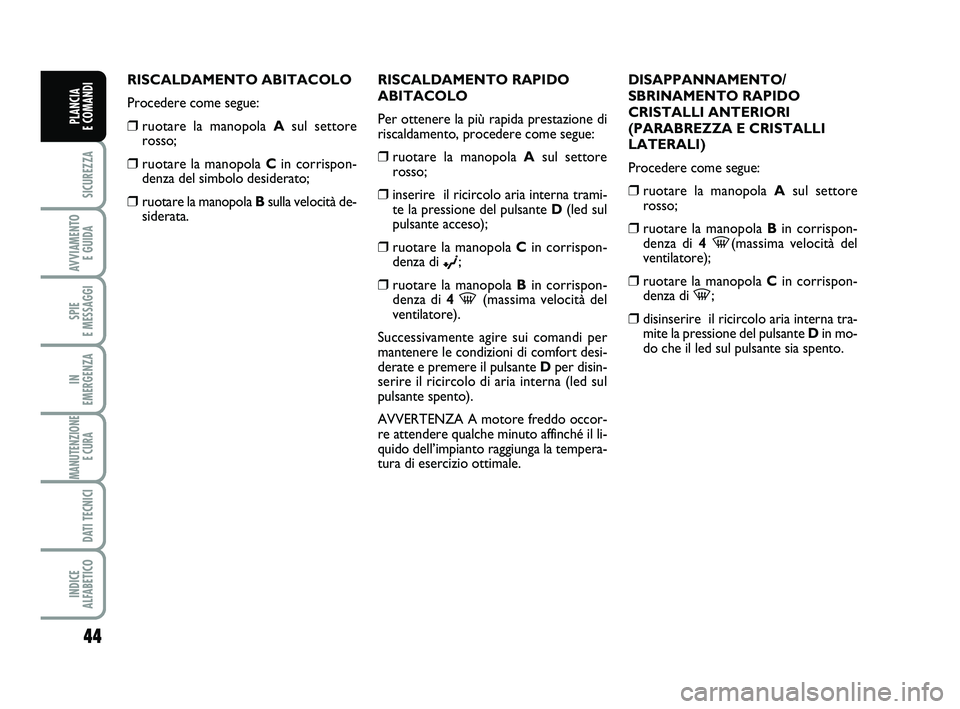 FIAT PUNTO 2015 Libretto Uso Manutenzione (in Italian) 44
SICUREZZA
AVVIAMENTO E GUIDA
SPIE
E MESSAGGI
IN
EMERGENZA
MANUTENZIONE E CURA
DATI TECNICI
INDICE
ALFABETICO
PLANCIA
E COMANDI
RISCALDAMENTO ABITACOLO
Procedere come segue:
❒ruotare la manop FIAT PUNTO 2015 Libretto Uso Manutenzione (in Italian) 44
SICUREZZA
AVVIAMENTO E GUIDA
SPIE
E MESSAGGI
IN
EMERGENZA
MANUTENZIONE E CURA
DATI TECNICI
INDICE
ALFABETICO
PLANCIA
E COMANDI
RISCALDAMENTO ABITACOLO
Procedere come segue:
❒ruotare la manop