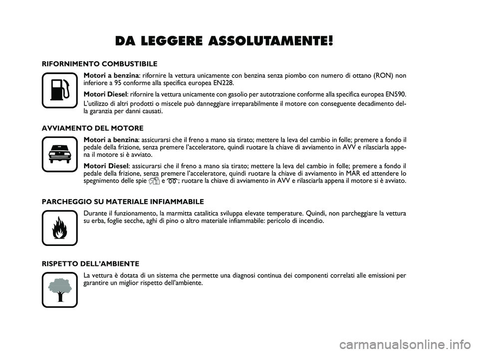 FIAT PUNTO 2020  Libretto Uso Manutenzione (in Italian) DA LEGGERE ASSOLUTAMENTE!

K
RIFORNIMENTO COMBUSTIBILEMotori a benzina: rifornire la vettura unicamente con benzina senza piombo con numero di\
 ottano (RON) non
inferiore a 95 conforme alla specific