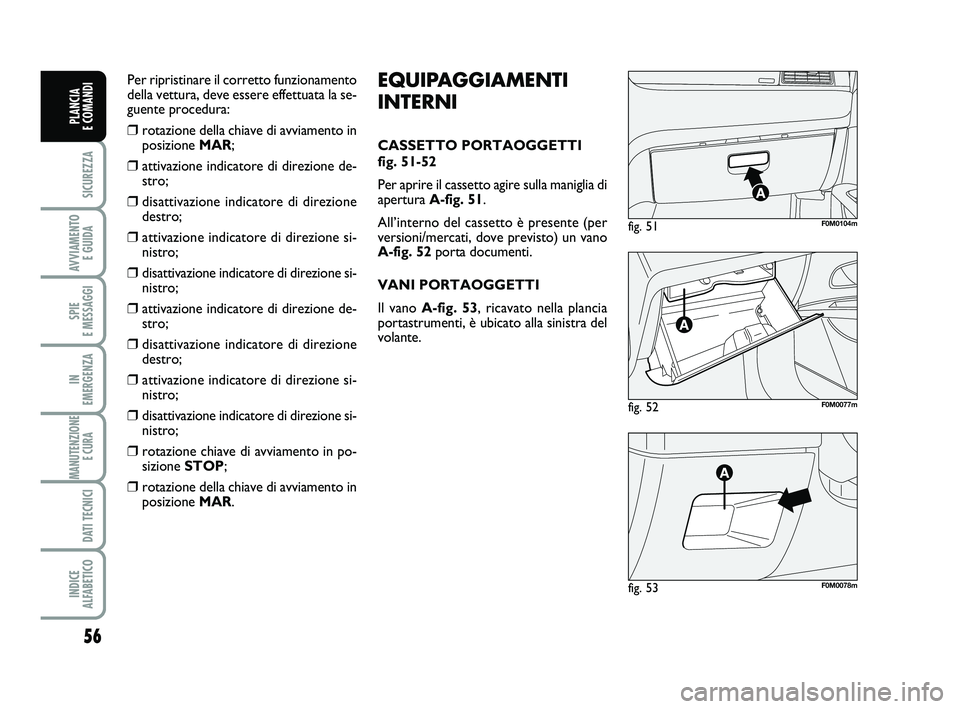 FIAT PUNTO 2016  Libretto Uso Manutenzione (in Italian) 56
SICUREZZA
AVVIAMENTO E GUIDA
SPIE 
E MESSAGGI
IN 
EMERGENZA
MANUTENZIONE E CURA 
DATI TECNICI
INDICE 
ALFABETICO
PLANCIA 
E COMANDI
fig. 52F0M0077m
fig. 51F0M0104m
fig. 53F0M0078m
EQUIPAGGIAMENTI
I
