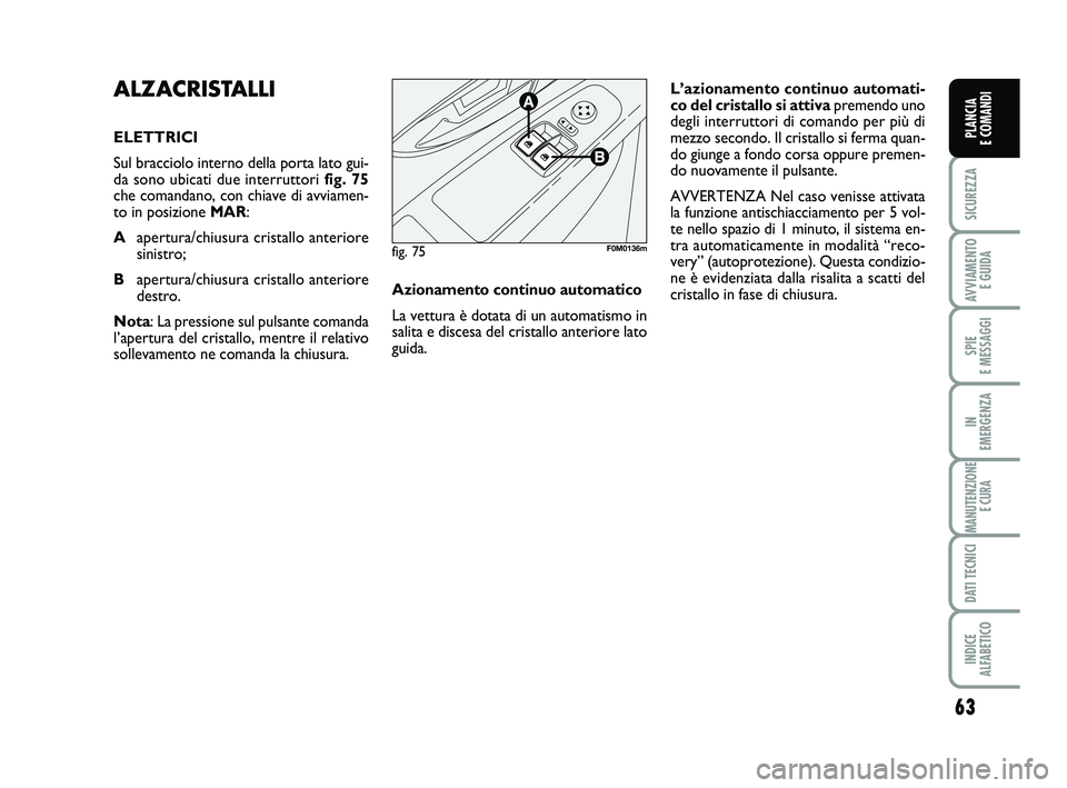 FIAT PUNTO 2016 Libretto Uso Manutenzione (in Italian) 63
SICUREZZA
AVVIAMENTO E GUIDA
SPIE
E MESSAGGI
IN
EMERGENZA
MANUTENZIONE E CURA
DATI TECNICI
INDICE
ALFABETICO
PLANCIA
E COMANDI
ALZACRISTALLI
ELETTRICI
Sul bracciolo interno della porta lato gui FIAT PUNTO 2016 Libretto Uso Manutenzione (in Italian) 63
SICUREZZA
AVVIAMENTO E GUIDA
SPIE
E MESSAGGI
IN
EMERGENZA
MANUTENZIONE E CURA
DATI TECNICI
INDICE
ALFABETICO
PLANCIA
E COMANDI
ALZACRISTALLI
ELETTRICI
Sul bracciolo interno della porta lato gui