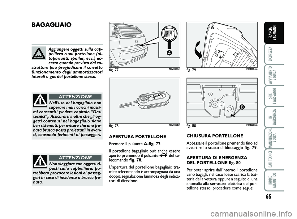 FIAT PUNTO 2015  Libretto Uso Manutenzione (in Italian) 65
SICUREZZA
AVVIAMENTO E GUIDA
SPIE 
E MESSAGGI
IN 
EMERGENZA
MANUTENZIONE E CURA
DATI TECNICI
INDICE 
ALFABETICO
PLANCIA 
E COMANDI
fig. 80F0M0095m
BAGAGLIAIO
APERTURA PORTELLONE
Premere il pulsante