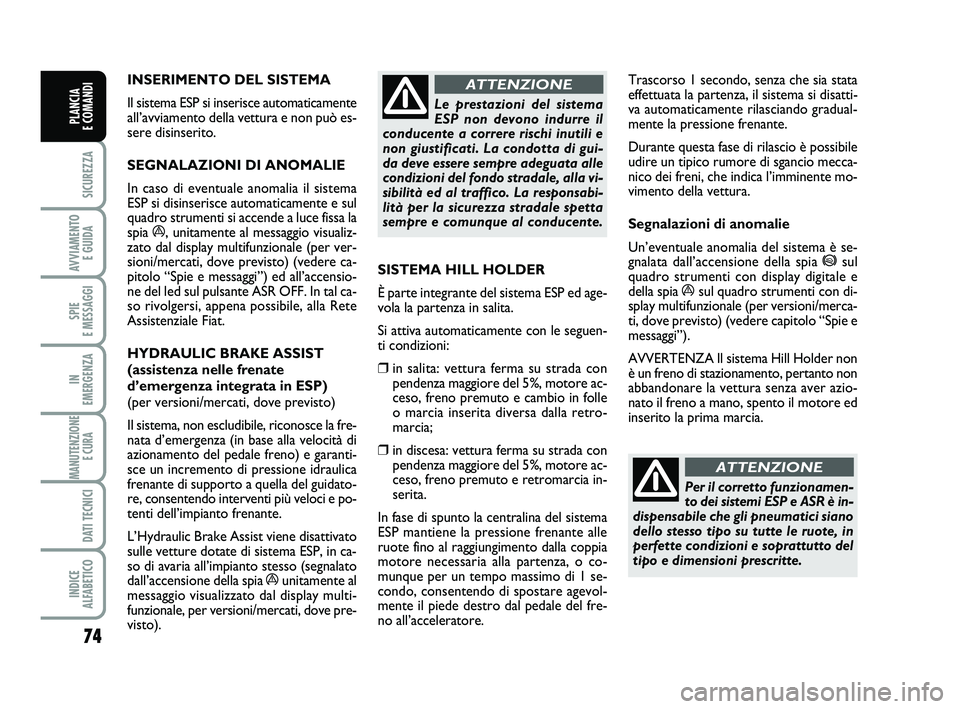 FIAT PUNTO 2016  Libretto Uso Manutenzione (in Italian) 74
SICUREZZA
AVVIAMENTO E GUIDA
SPIE 
E MESSAGGI
IN 
EMERGENZA
MANUTENZIONE E CURA 
DATI TECNICI
INDICE 
ALFABETICO
PLANCIA 
E COMANDI
INSERIMENTO DEL SISTEMA 
Il sistema ESP si inserisce automaticame