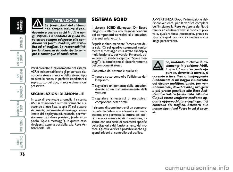 FIAT PUNTO 2016  Libretto Uso Manutenzione (in Italian) 76
SICUREZZA
AVVIAMENTO E GUIDA
SPIE 
E MESSAGGI
IN 
EMERGENZA
MANUTENZIONE E CURA 
DATI TECNICI
INDICE 
ALFABETICO
PLANCIA 
E COMANDI
Le prestazioni del sistema
non devono indurre il con-
ducente a c