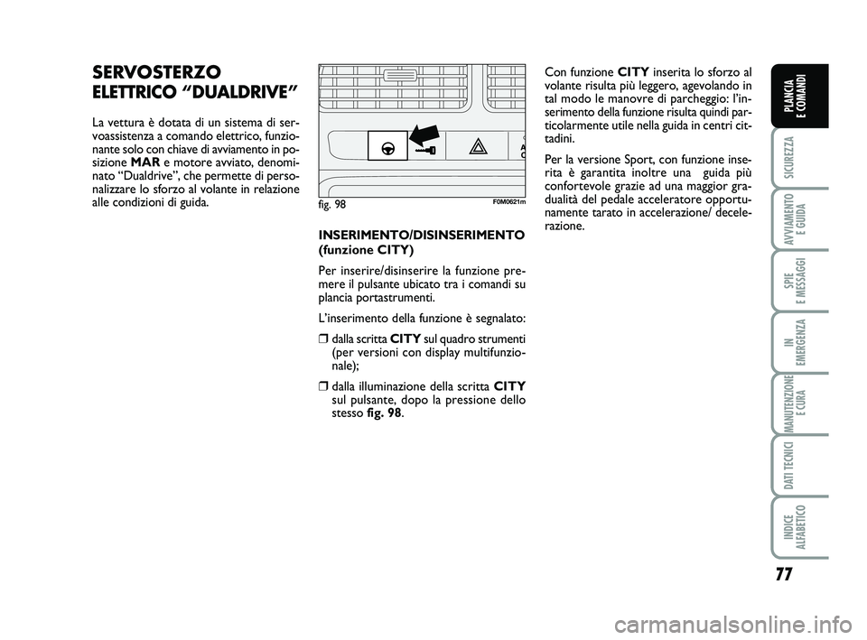 FIAT PUNTO 2019 Libretto Uso Manutenzione (in Italian) 77
SICUREZZA
AVVIAMENTO E GUIDA
SPIE
E MESSAGGI
IN
EMERGENZA
MANUTENZIONE E CURA
DATI TECNICI
INDICE
ALFABETICO
PLANCIA
E COMANDI
SERVOSTERZO
ELETTRICO “DUALDRIVE”
La vettura è dotata di un s FIAT PUNTO 2019 Libretto Uso Manutenzione (in Italian) 77
SICUREZZA
AVVIAMENTO E GUIDA
SPIE
E MESSAGGI
IN
EMERGENZA
MANUTENZIONE E CURA
DATI TECNICI
INDICE
ALFABETICO
PLANCIA
E COMANDI
SERVOSTERZO
ELETTRICO “DUALDRIVE”
La vettura è dotata di un s