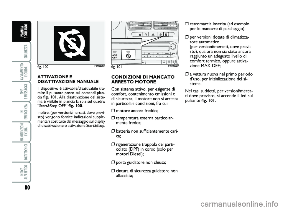 FIAT PUNTO 2019 Libretto Uso Manutenzione (in Italian) 80
SICUREZZA
AVVIAMENTO E GUIDA
SPIE
E MESSAGGI
IN
EMERGENZA
MANUTENZIONE E CURA
DATI TECNICI
INDICE
ALFABETICO
PLANCIA
E COMANDI
ATTIVAZIONE E
DISATTIVAZIONE MANUALE
Il dispositivo è attivabil FIAT PUNTO 2019 Libretto Uso Manutenzione (in Italian) 80
SICUREZZA
AVVIAMENTO E GUIDA
SPIE
E MESSAGGI
IN
EMERGENZA
MANUTENZIONE E CURA
DATI TECNICI
INDICE
ALFABETICO
PLANCIA
E COMANDI
ATTIVAZIONE E
DISATTIVAZIONE MANUALE
Il dispositivo è attivabil