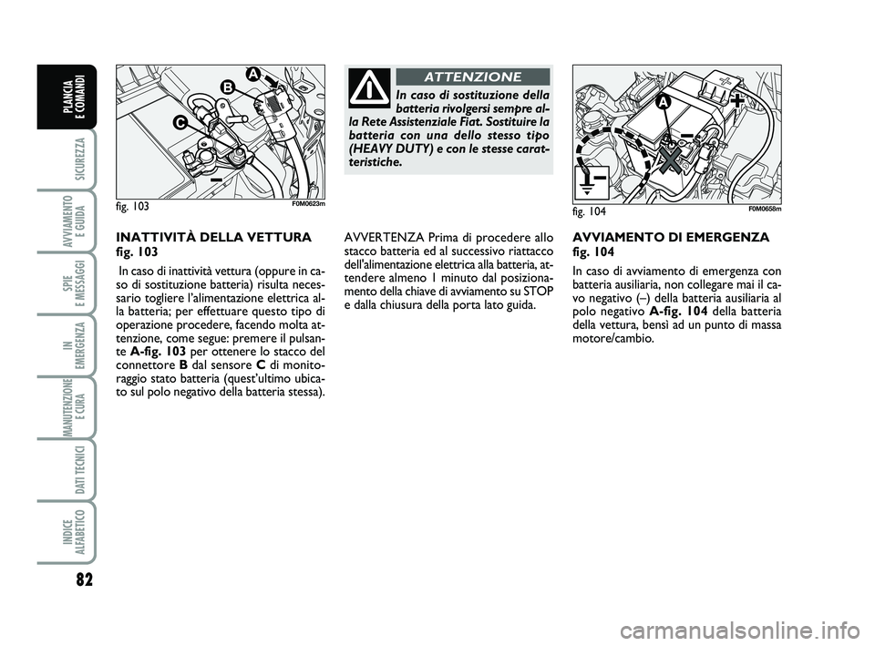 FIAT PUNTO 2019 Libretto Uso Manutenzione (in Italian) 82
SICUREZZA
AVVIAMENTO E GUIDA
SPIE
E MESSAGGI
IN
EMERGENZA
MANUTENZIONE E CURA
DATI TECNICI
INDICE
ALFABETICO
PLANCIA
E COMANDI
AVVIAMENTO DI EMERGENZA
fig. 104
In caso di avviamento di emerge FIAT PUNTO 2019 Libretto Uso Manutenzione (in Italian) 82
SICUREZZA
AVVIAMENTO E GUIDA
SPIE
E MESSAGGI
IN
EMERGENZA
MANUTENZIONE E CURA
DATI TECNICI
INDICE
ALFABETICO
PLANCIA
E COMANDI
AVVIAMENTO DI EMERGENZA
fig. 104
In caso di avviamento di emerge