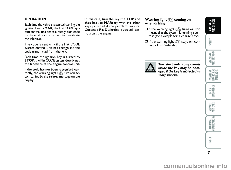 FIAT PUNTO 2011  Owner handbook (in English) 7
SAFETY
STARTING 
AND DRIVING
WARNING
LIGHTS AND MESSAGES
IN AN
EMERGENCY
SERVICE 
AND CARE
TECHNICAL
SPECIFICATIONS
INDEX
CONTROLS 
AND DEVICES
In this case, turn the key to  STOPand
then back to MA