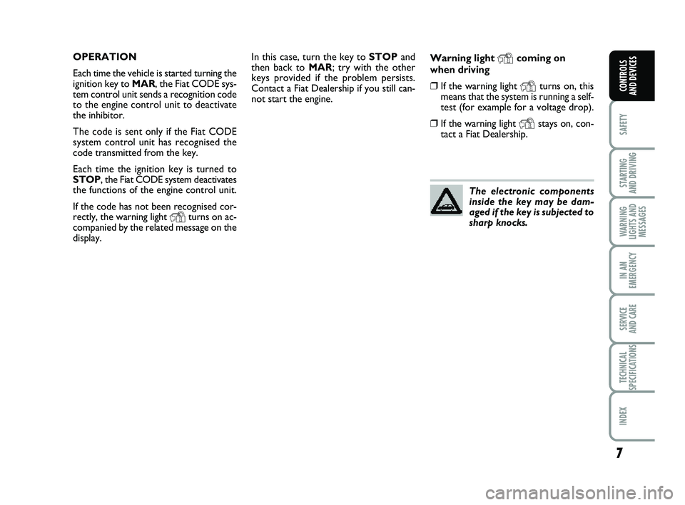 FIAT PUNTO 2013  Owner handbook (in English) 7
SAFETY
STARTING 
AND DRIVING
WARNING
LIGHTS AND MESSAGES
IN AN
EMERGENCY
SERVICE 
AND CARE
TECHNICAL
SPECIFICATIONS
INDEX
CONTROLS 
AND DEVICES
In this case, turn the key to  STOPand
then back to MA