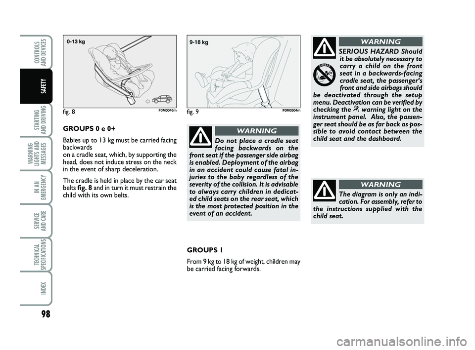 FIAT PUNTO 2012  Owner handbook (in English) 98
STARTING 
AND DRIVING
WARNING
LIGHTS AND MESSAGES
IN AN
EMERGENCY
SERVICE 
AND CARE
TECHNICAL
SPECIFICATIONS
INDEX
CONTROLS 
AND DEVICES
SAFETY
Do not place a cradle seat
facing backwards on the
fr