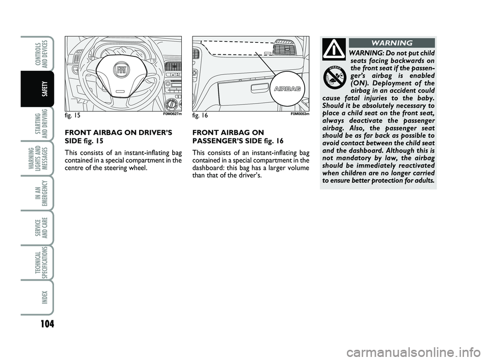FIAT PUNTO 2011 Owner handbook (in English) 104
STARTING
AND DRIVING
WARNING
LIGHTS AND MESSAGES
IN AN
EMERGENCY
SERVICE
AND CARE
TECHNICAL
SPECIFICATIONS
INDEX
CONTROLS
AND DEVICES
SAFETY
WARNING: Do not put child seats facing backwards on
FIAT PUNTO 2011 Owner handbook (in English) 104
STARTING
AND DRIVING
WARNING
LIGHTS AND MESSAGES
IN AN
EMERGENCY
SERVICE
AND CARE
TECHNICAL
SPECIFICATIONS
INDEX
CONTROLS
AND DEVICES
SAFETY
WARNING: Do not put child seats facing backwards on