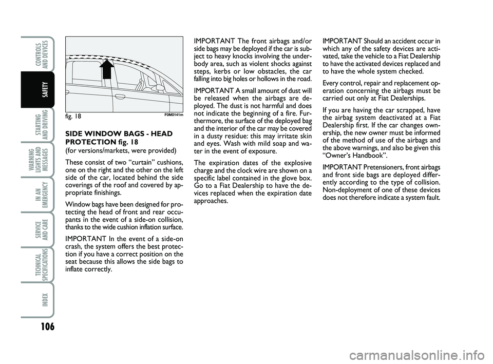 FIAT PUNTO 2011  Owner handbook (in English) 106
STARTING 
AND DRIVING
WARNING
LIGHTS AND MESSAGES
IN AN
EMERGENCY
SERVICE 
AND CARE
TECHNICAL
SPECIFICATIONS
INDEX
CONTROLS 
AND DEVICES
SAFETY
IMPORTANT The front airbags and/or
side bags may be 
