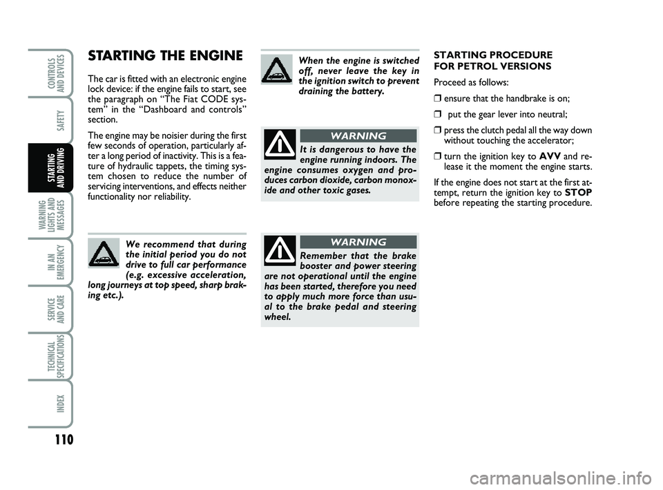 FIAT PUNTO 2011 Owner handbook (in English) 110
SAFETY
WARNING
LIGHTS AND MESSAGES
IN AN
EMERGENCY
SERVICE
AND CARE
TECHNICAL
SPECIFICATIONS
INDEX
CONTROLS
AND DEVICES
STARTING
AND DRIVING
STARTING THE ENGINE
The car is fitted with an electr FIAT PUNTO 2011 Owner handbook (in English) 110
SAFETY
WARNING
LIGHTS AND MESSAGES
IN AN
EMERGENCY
SERVICE
AND CARE
TECHNICAL
SPECIFICATIONS
INDEX
CONTROLS
AND DEVICES
STARTING
AND DRIVING
STARTING THE ENGINE
The car is fitted with an electr