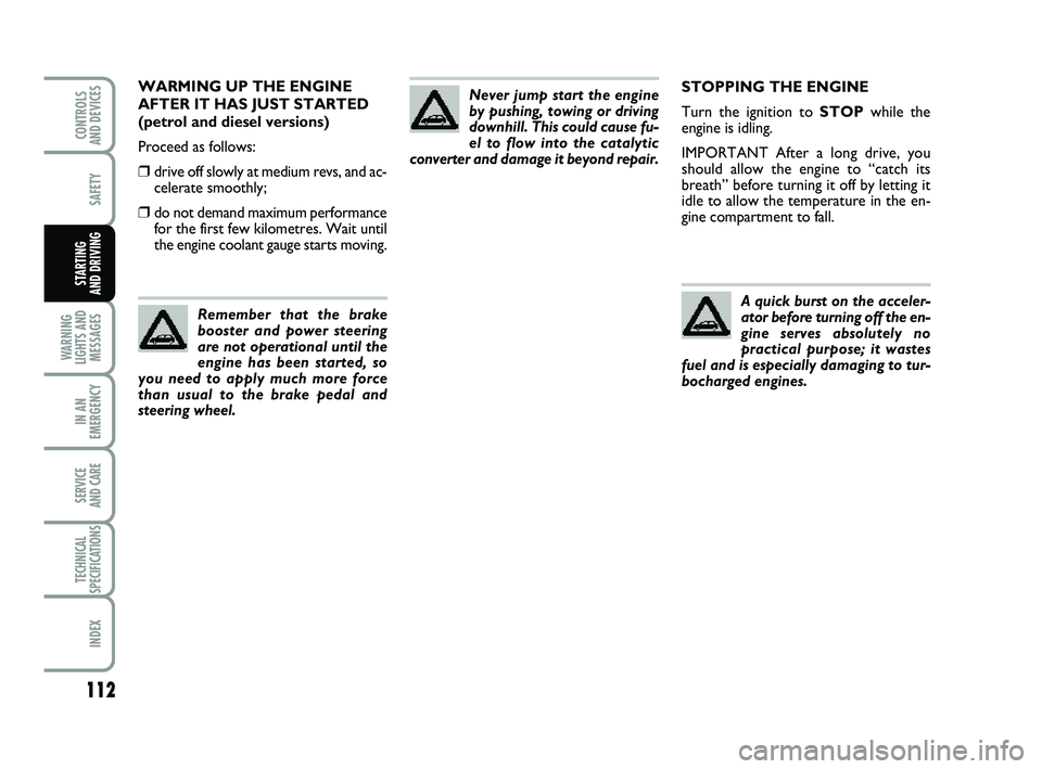 FIAT PUNTO 2012  Owner handbook (in English) 112
SAFETY
WARNING
LIGHTS AND MESSAGES
IN AN
EMERGENCY
SERVICE 
AND CARE
TECHNICAL
SPECIFICATIONS
INDEX
CONTROLS 
AND DEVICES
STARTING 
AND DRIVING
STOPPING THE ENGINE
Turn the ignition to STOP while 