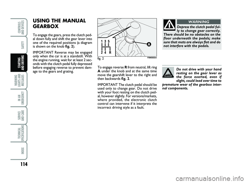 FIAT PUNTO 2011 Owner handbook (in English) 114
SAFETY
WARNING
LIGHTS AND MESSAGES
IN AN
EMERGENCY
SERVICE
AND CARE
TECHNICAL
SPECIFICATIONS
INDEX
CONTROLS
AND DEVICES
STARTING
AND DRIVING
USING THE MANUAL
GEARBOX
To engage the gears, press FIAT PUNTO 2011 Owner handbook (in English) 114
SAFETY
WARNING
LIGHTS AND MESSAGES
IN AN
EMERGENCY
SERVICE
AND CARE
TECHNICAL
SPECIFICATIONS
INDEX
CONTROLS
AND DEVICES
STARTING
AND DRIVING
USING THE MANUAL
GEARBOX
To engage the gears, press