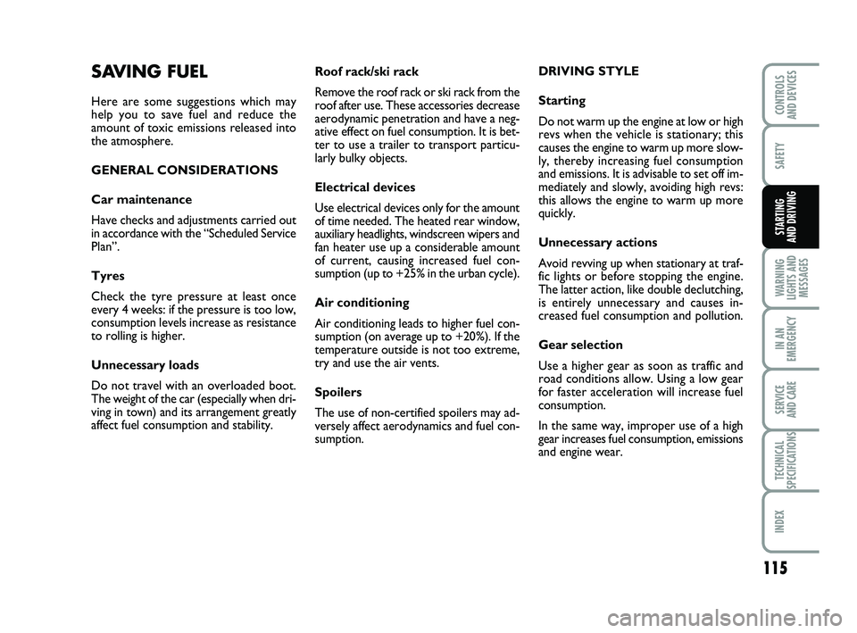 FIAT PUNTO 2011  Owner handbook (in English) 115
SAFETY
WARNING
LIGHTS AND MESSAGES
IN AN
EMERGENCY
SERVICE 
AND CARE
TECHNICAL
SPECIFICATIONS
INDEX
CONTROLS 
AND DEVICES
STARTING 
AND DRIVING
Roof rack/ski rack
Remove the roof rack or ski rack 