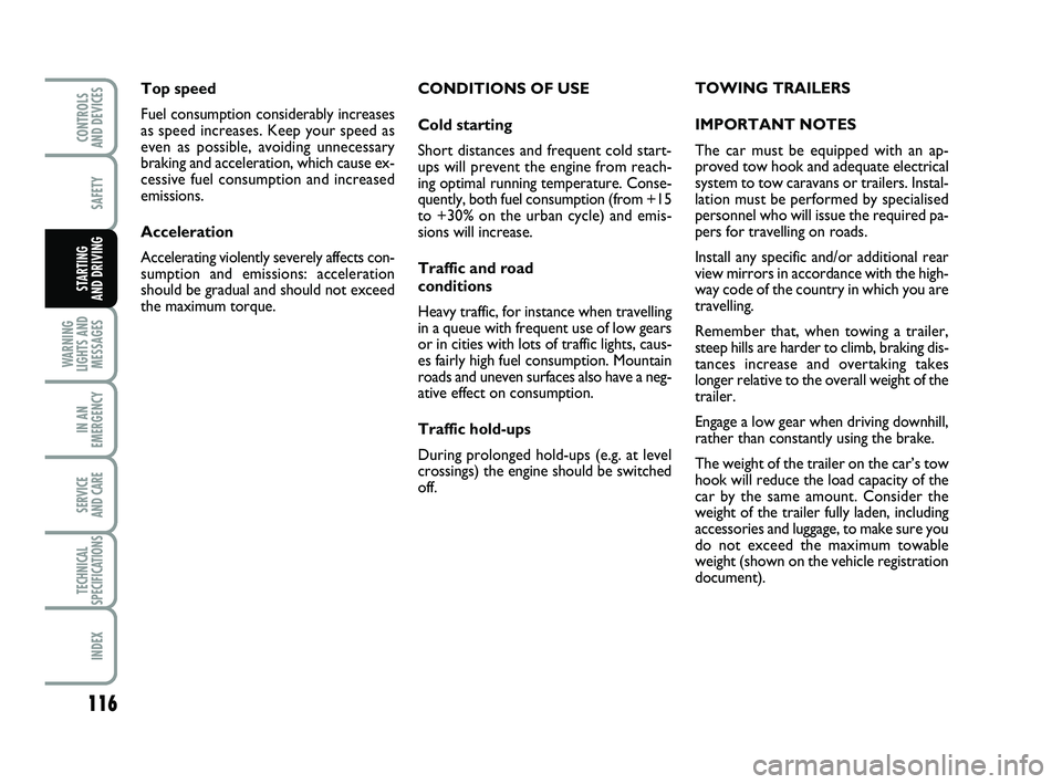FIAT PUNTO 2011  Owner handbook (in English) 116
SAFETY
WARNING
LIGHTS AND MESSAGES
IN AN
EMERGENCY
SERVICE 
AND CARE
TECHNICAL
SPECIFICATIONS
INDEX
CONTROLS 
AND DEVICES
STARTING 
AND DRIVING
CONDITIONS OF USE
Cold starting
Short distances and 