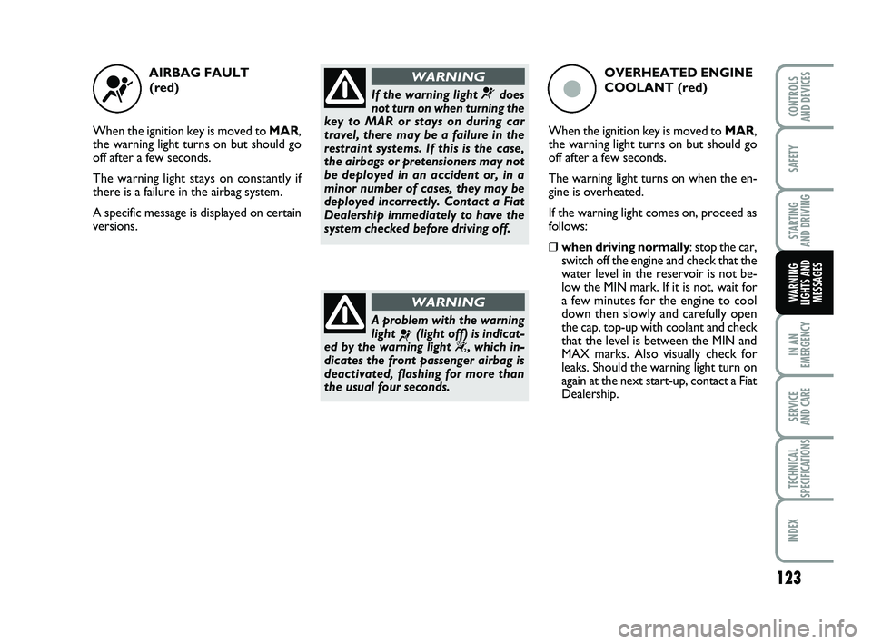 FIAT PUNTO 2013 Owner handbook (in English) 123
SAFETY
STARTING
AND DRIVING
IN AN
EMERGENCY
SERVICE
AND CARE
TECHNICAL
SPECIFICATIONS
INDEX
CONTROLS
AND DEVICES
WARNING
LIGHTS AND MESSAGES
AIRBAG FAULT
(red)
When the ignition key is moved t FIAT PUNTO 2013 Owner handbook (in English) 123
SAFETY
STARTING
AND DRIVING
IN AN
EMERGENCY
SERVICE
AND CARE
TECHNICAL
SPECIFICATIONS
INDEX
CONTROLS
AND DEVICES
WARNING
LIGHTS AND MESSAGES
AIRBAG FAULT
(red)
When the ignition key is moved t