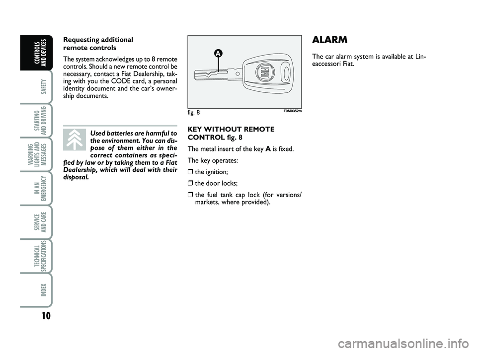 FIAT PUNTO 2012  Owner handbook (in English) 10
SAFETY
STARTING 
AND DRIVING
WARNING
LIGHTS AND MESSAGES
IN AN
EMERGENCY
SERVICE 
AND CARE
TECHNICAL
SPECIFICATIONS
INDEX
CONTROLS 
AND DEVICES
KEY WITHOUT REMOTE
CONTROL fig. 8
The metal insert of