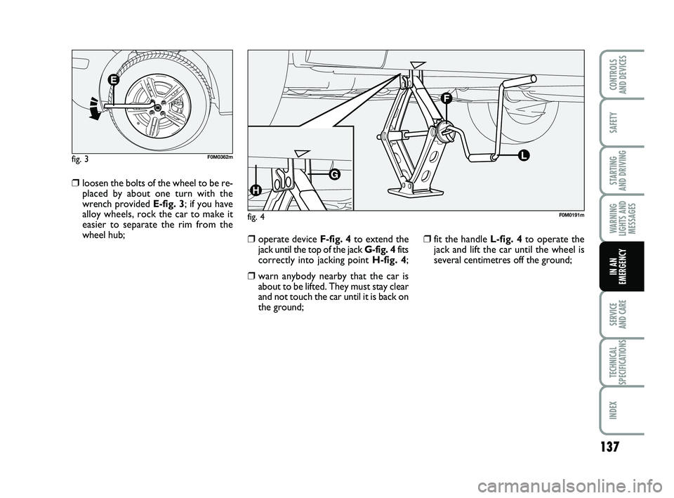 FIAT PUNTO 2012  Owner handbook (in English) 137
SAFETY
STARTING 
AND DRIVING
WARNING
LIGHTS AND MESSAGES
SERVICE 
AND CARE
TECHNICAL
SPECIFICATIONS
INDEX
CONTROLS 
AND DEVICES
IN AN
EMERGENCY
❒loosen the bolts of the wheel to be re-
placed by