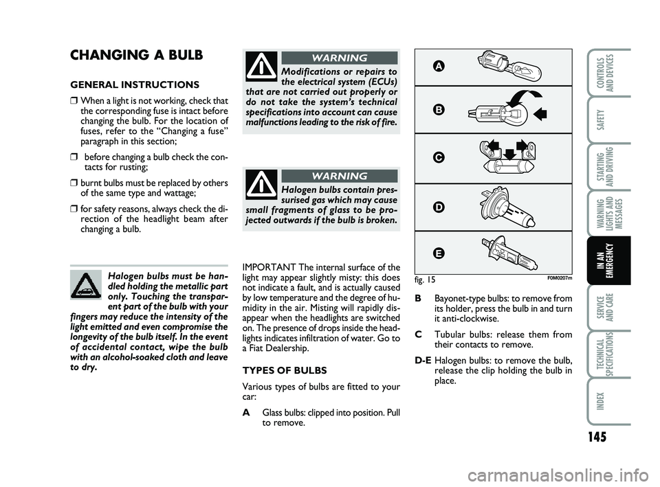 FIAT PUNTO 2013  Owner handbook (in English) 145
SAFETY
STARTING 
AND DRIVING
WARNING
LIGHTS AND MESSAGES
SERVICE 
AND CARE
TECHNICAL
SPECIFICATIONS
INDEX
CONTROLS 
AND DEVICES
IN AN
EMERGENCY
CHANGING A BULB 
GENERAL INSTRUCTIONS
❒When a ligh